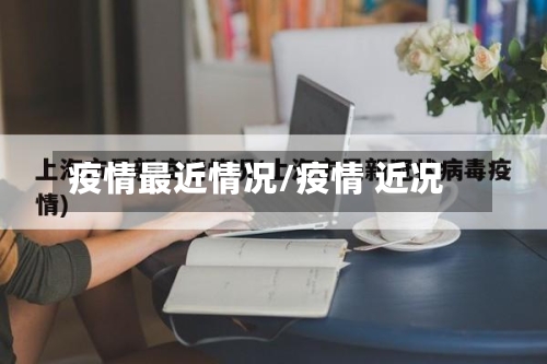 疫情最近情况/疫情 近况-第2张图片
