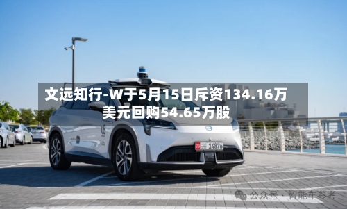 文远知行-W于5月15日斥资134.16万美元回购54.65万股