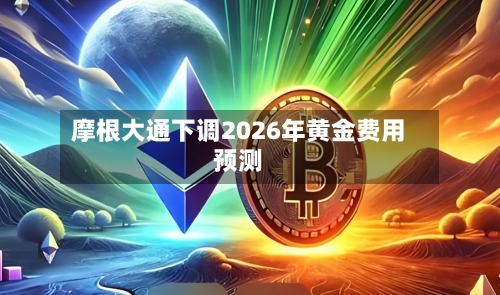 摩根大通下调2026年黄金费用
预测