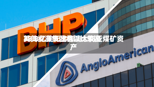 英美资源集团将以比较高38.8亿美元出售澳大利亚煤矿资产