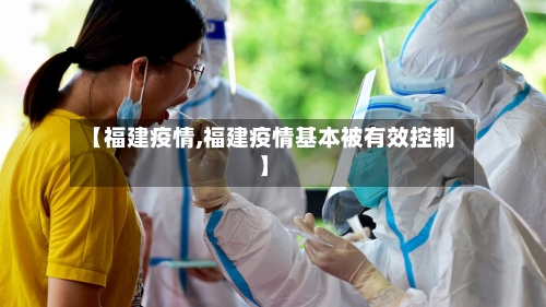 【福建疫情,福建疫情基本被有效控制】