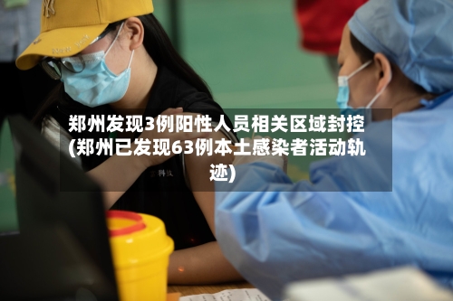 郑州发现3例阳性人员相关区域封控(郑州已发现63例本土感染者活动轨迹)-第2张图片
