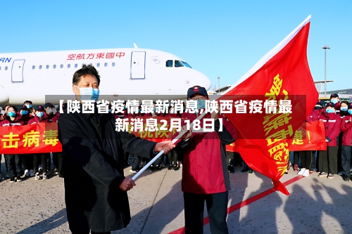 【陕西省疫情最新消息,陕西省疫情最新消息2月18日】