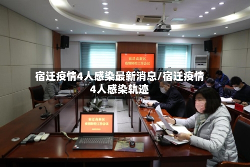 宿迁疫情4人感染最新消息/宿迁疫情4人感染轨迹