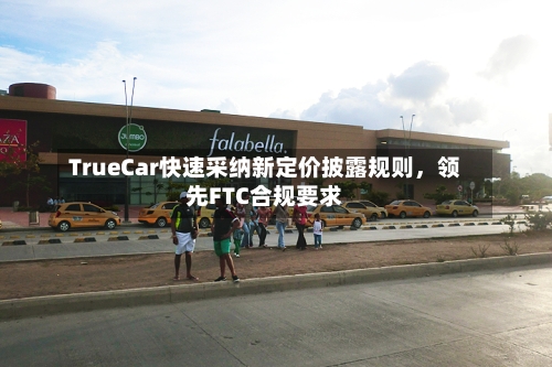 TrueCar快速采纳新定价披露规则,领先FTC合规要求