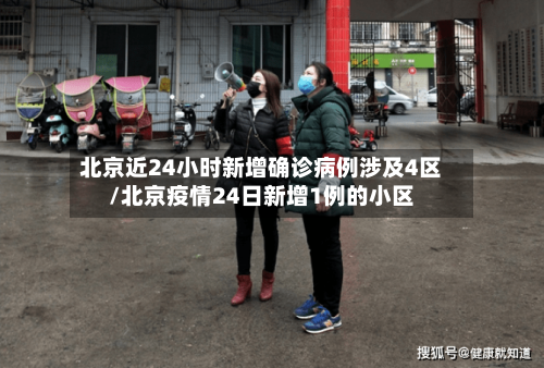 北京近24小时新增确诊病例涉及4区/北京疫情24日新增1例的小区
