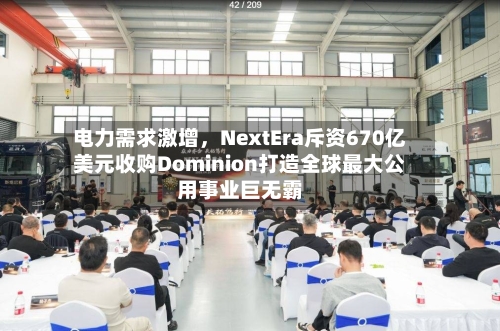 电力需求激增,NextEra斥资670亿美元收购Dominion打造全球最大公用事业巨无霸