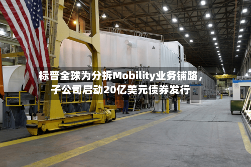 标普全球为分拆Mobility业务铺路，子公司启动20亿美元债券发行-第3张图片