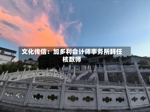 文化传信:加多利会计师事务所辞任核数师