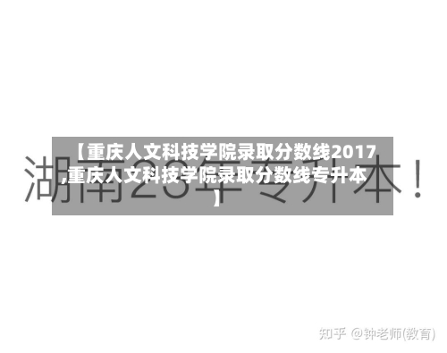 【重庆人文科技学院录取分数线2017,重庆人文科技学院录取分数线专升本】-第2张图片
