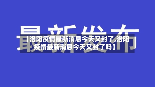 【洛阳疫情最新消息今天又封了,洛阳疫情最新消息今天又封了吗】