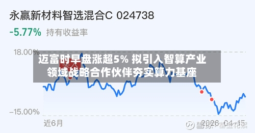 迈富时早盘涨超5% 拟引入智算产业领域战略合作伙伴夯实算力基座-第2张图片