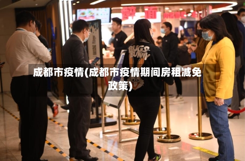 成都市疫情(成都市疫情期间房租减免政策)-第2张图片