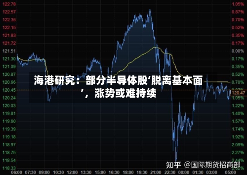 海港研究:部分半导体股‘脱离基本面’,涨势或难持续