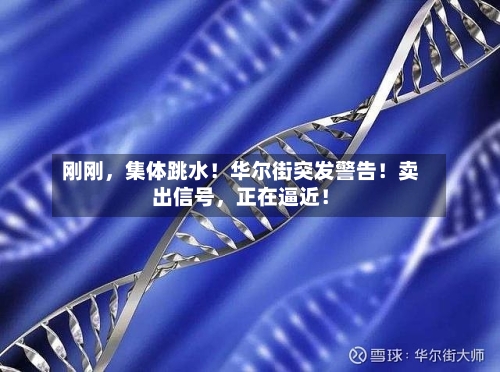 刚刚，集体跳水！华尔街突发警告！卖出信号，正在逼近！