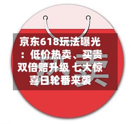 京东618玩法曝光:低价热卖、买贵双倍赔升级 七大惊喜日轮番来袭