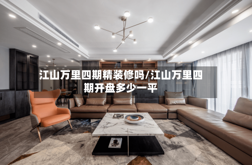 江山万里四期精装修吗/江山万里四期开盘多少一平-第2张图片
