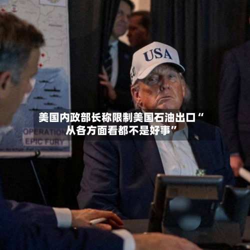 美国内政部长称限制美国石油出口“从各方面看都不是好事”