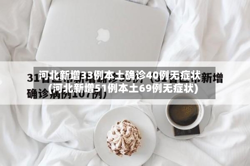 河北新增33例本土确诊40例无症状(河北新增51例本土69例无症状)
