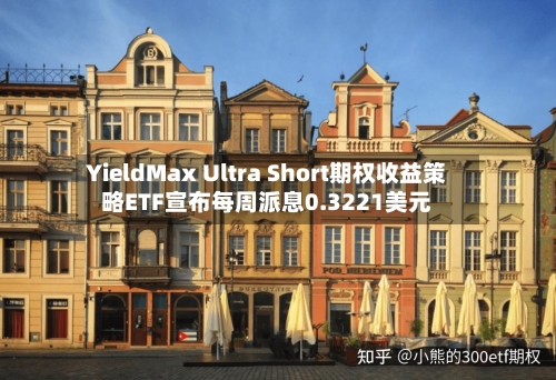 YieldMax Ultra Short期权收益策略ETF宣布每周派息0.3221美元