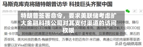 特朗普签署命令，要求美联储考虑扩大金融科技公司对其支付渠道的访问权限-第3张图片