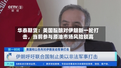 华泰期货：美国酝酿对伊朗新一轮打击	，当前参与原油市场风险较高-第2张图片