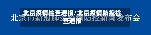北京疫情检查通报/北京疫情防控检查通报-第2张图片