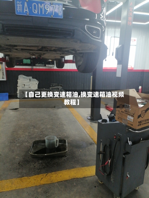 【自己更换变速箱油,换变速箱油视频教程】-第2张图片