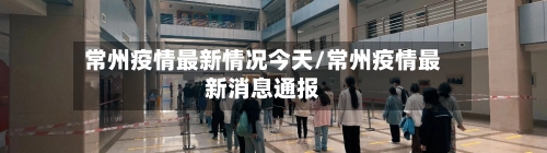 常州疫情最新情况今天/常州疫情最新消息通报