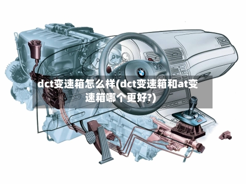 dct变速箱怎么样(dct变速箱和at变速箱哪个更好?)