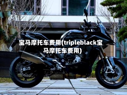 宝马摩托车费用(tripleblack宝马摩托车费用)-第2张图片