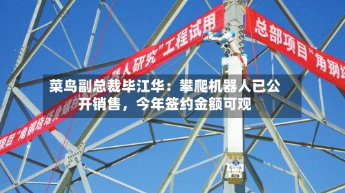 菜鸟副总裁毕江华：攀爬机器人已公开销售，今年签约金额可观-第3张图片