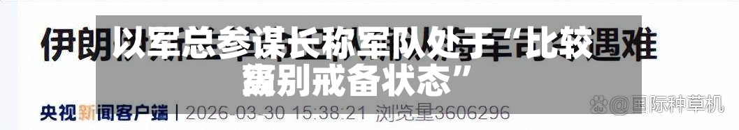 以军总参谋长称军队处于“比较高级别戒备状态”-第2张图片