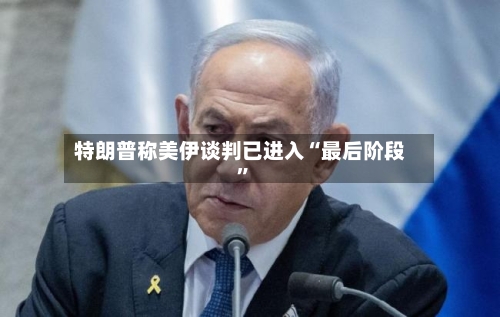 特朗普称美伊谈判已进入“最后阶段”-第2张图片
