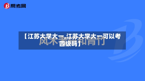 【江苏大学大一,江苏大学大一可以考四级吗】