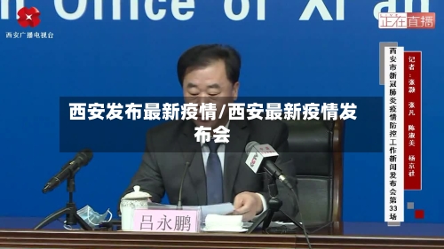 西安发布最新疫情/西安最新疫情发布会