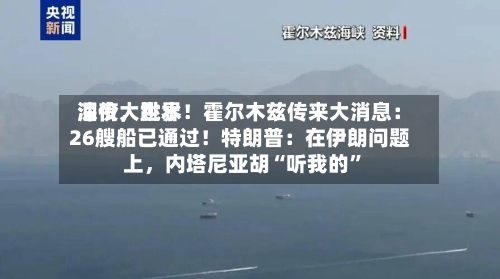 深夜,世界
油价大跳水!霍尔木兹传来大消息:26艘船已通过!特朗普:在伊朗问题上,内塔尼亚胡“听我的”