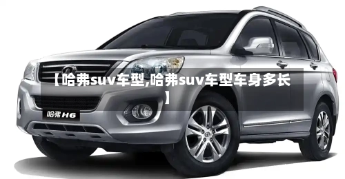 【哈弗suv车型,哈弗suv车型车身多长】-第2张图片