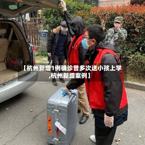 【杭州新增1例确诊曾多次送小孩上学,杭州新增案例】-第2张图片