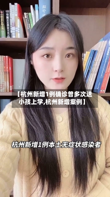 【杭州新增1例确诊曾多次送小孩上学,杭州新增案例】