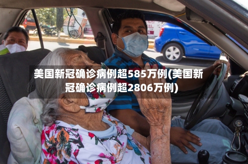 美国新冠确诊病例超585万例(美国新冠确诊病例超2806万例)-第2张图片