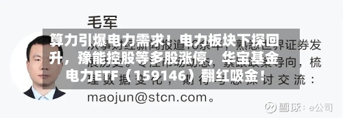 算力引爆电力需求!电力板块下探回升,豫能控股等多股涨停,华宝基金电力ETF(159146)翻红吸金!