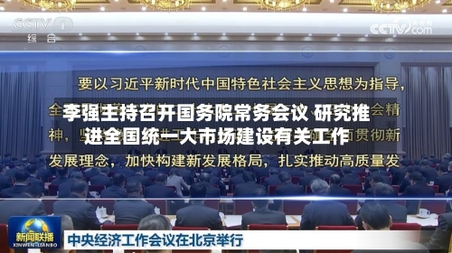 李强主持召开国务院常务会议 研究推进全国统一大市场建设有关工作-第2张图片