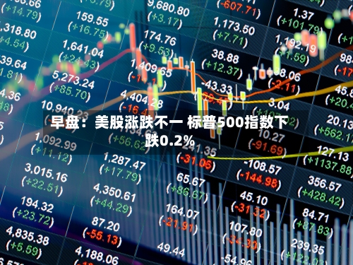 早盘：美股涨跌不一 标普500指数下跌0.2%