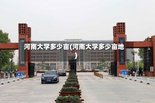 河南大学多少亩(河南大学多少亩地)