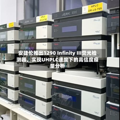 安捷伦推出1290 Infinity III荧光检测器,实现UHPLC速度下的高信度痕量分析