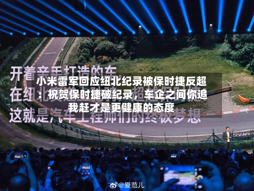 小米雷军回应纽北纪录被保时捷反超：祝贺保时捷破纪录	，车企之间你追我赶才是更健康的态度-第3张图片