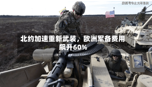 北约加速重新武装，欧洲军备费用飙升60%-第3张图片