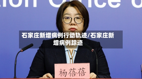 石家庄新增病例行动轨迹/石家庄新增病例踪迹-第3张图片