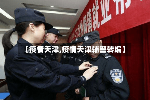 【疫情天津,疫情天津辅警转编】-第2张图片